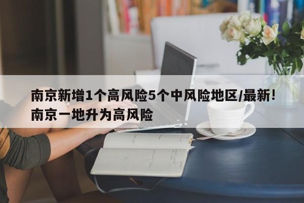 南京新增1个高风险5个中风险地区/最新!南京一地升为高风险
