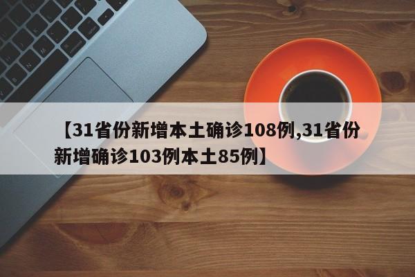 【31省份新增本土确诊108例,31省份新增确诊103例本土85例】