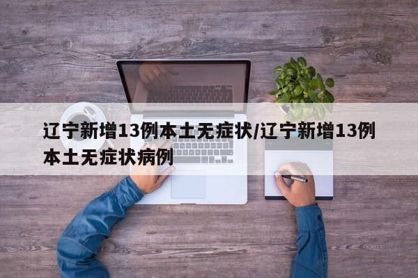 辽宁新增13例本土无症状/辽宁新增13例本土无症状病例