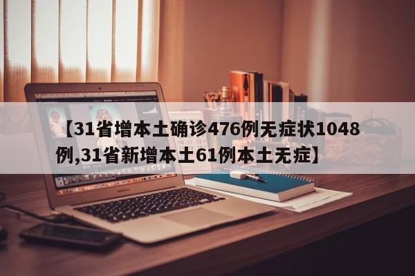 【31省增本土确诊476例无症状1048例,31省新增本土61例本土无症】