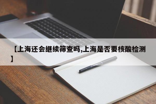 【上海还会继续筛查吗,上海是否要核酸检测】