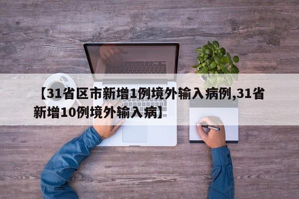 【31省区市新增1例境外输入病例,31省新增10例境外输入病】