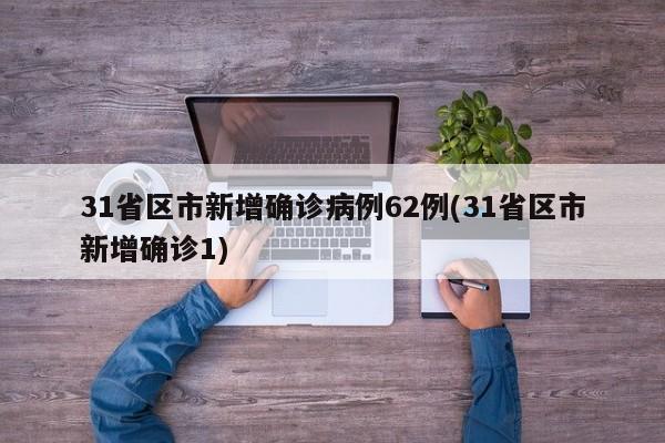 31省区市新增确诊病例62例(31省区市新增确诊1)