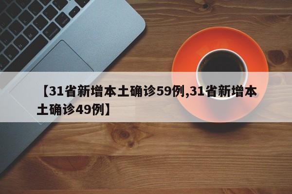 【31省新增本土确诊59例,31省新增本土确诊49例】