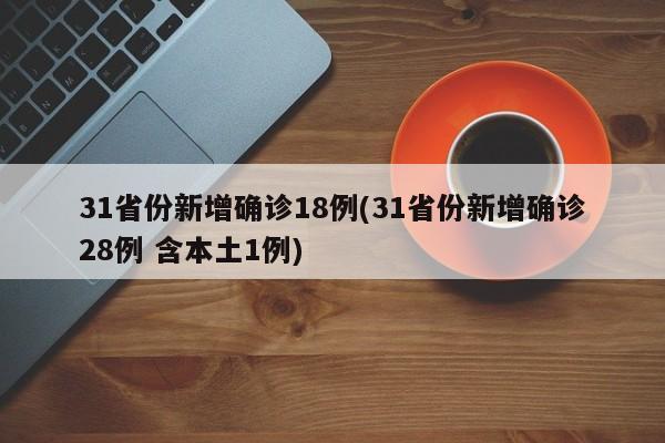 31省份新增确诊18例(31省份新增确诊28例 含本土1例)