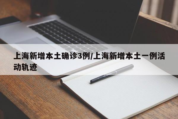 上海新增本土确诊3例/上海新增本土一例活动轨迹