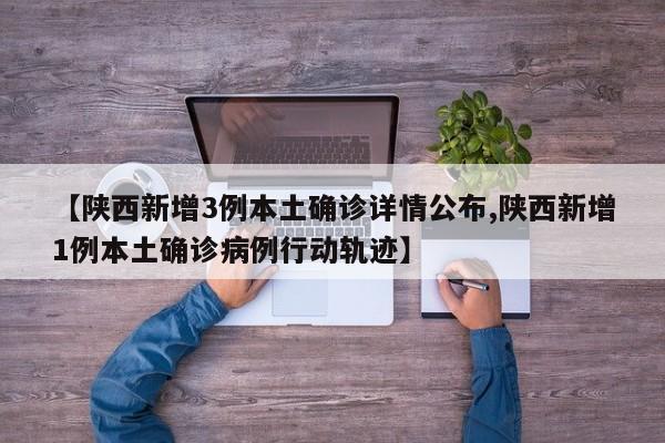 【陕西新增3例本土确诊详情公布,陕西新增1例本土确诊病例行动轨迹】