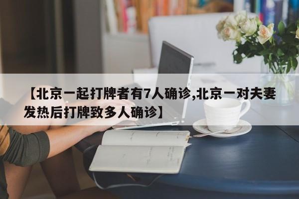 【北京一起打牌者有7人确诊,北京一对夫妻发热后打牌致多人确诊】