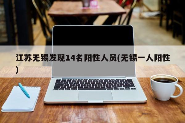 江苏无锡发现14名阳性人员(无锡一人阳性)