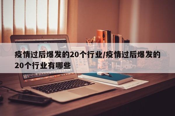 疫情过后爆发的20个行业/疫情过后爆发的20个行业有哪些