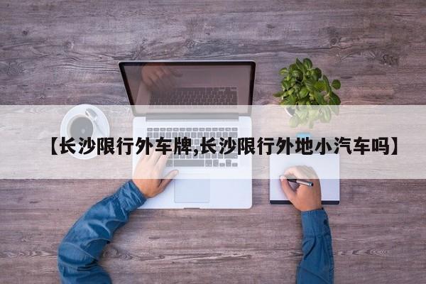 【长沙限行外车牌,长沙限行外地小汽车吗】
