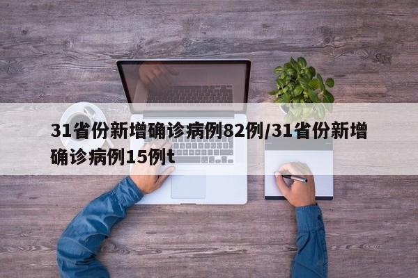 31省份新增确诊病例82例/31省份新增确诊病例15例t