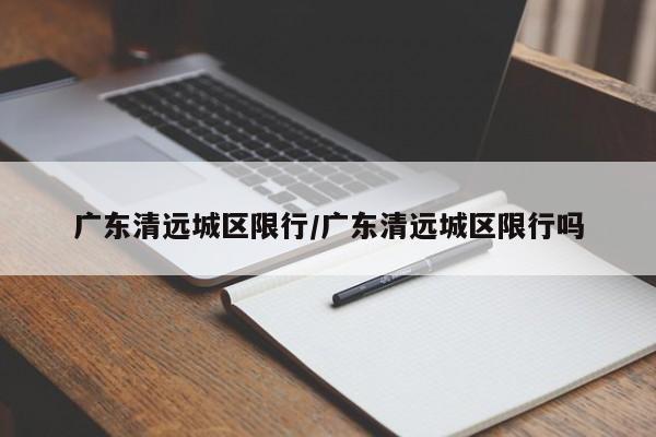 广东清远城区限行/广东清远城区限行吗