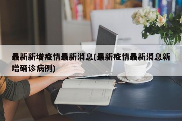 最新新增疫情最新消息(最新疫情最新消息新增确诊病例)