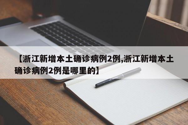 【浙江新增本土确诊病例2例,浙江新增本土确诊病例2例是哪里的】