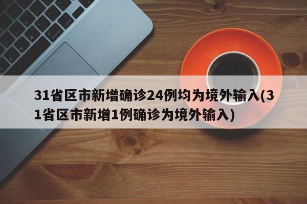 31省区市新增确诊24例均为境外输入(31省区市新增1例确诊为境外输入)