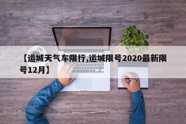 【运城天气车限行,运城限号2020最新限号12月】
