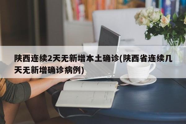陕西连续2天无新增本土确诊(陕西省连续几天无新增确诊病例)
