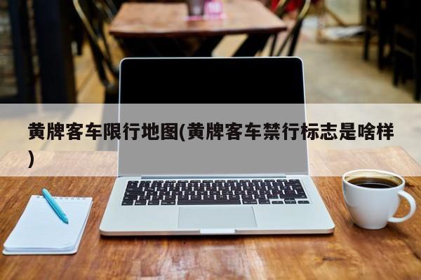 黄牌客车限行地图(黄牌客车禁行标志是啥样)