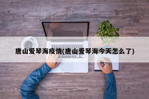 唐山爱琴海疫情(唐山爱琴海今天怎么了)