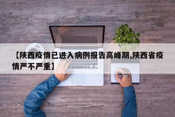 【陕西疫情已进入病例报告高峰期,陕西省疫情严不严重】
