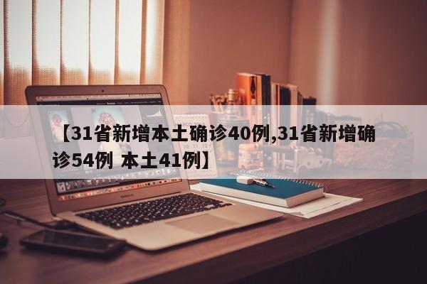 【31省新增本土确诊40例,31省新增确诊54例 本土41例】