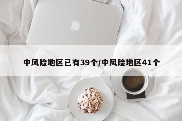 中风险地区已有39个/中风险地区41个