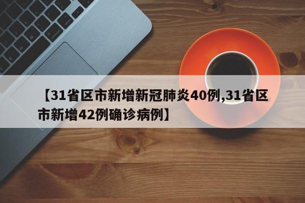 【31省区市新增新冠肺炎40例,31省区市新增42例确诊病例】