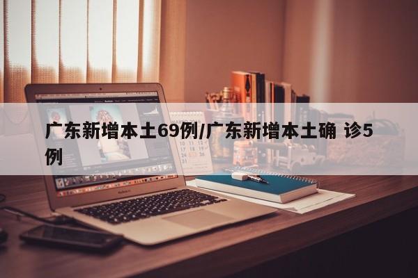 广东新增本土69例/广东新增本土确 诊5例