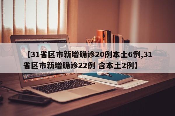 【31省区市新增确诊20例本土6例,31省区市新增确诊22例 含本土2例】