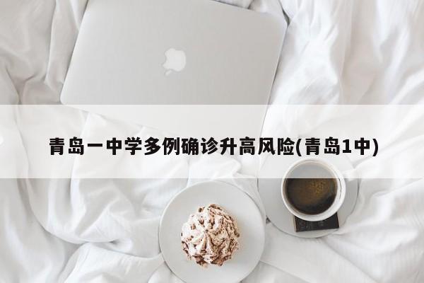 青岛一中学多例确诊升高风险(青岛1中)