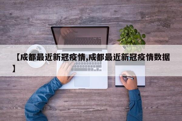 【成都最近新冠疫情,成都最近新冠疫情数据】