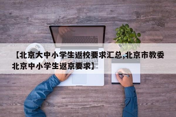 【北京大中小学生返校要求汇总,北京市教委北京中小学生返京要求】