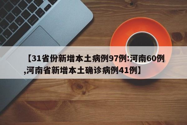 【31省份新增本土病例97例:河南60例,河南省新增本土确诊病例41例】