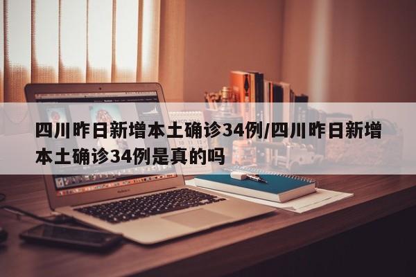 四川昨日新增本土确诊34例/四川昨日新增本土确诊34例是真的吗