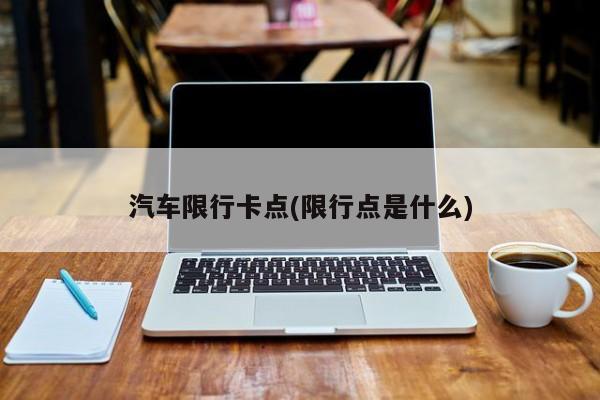 汽车限行卡点(限行点是什么)