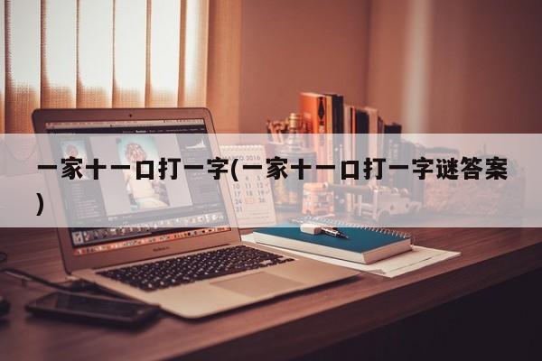 一家十一口打一字(一家十一口打一字谜答案)