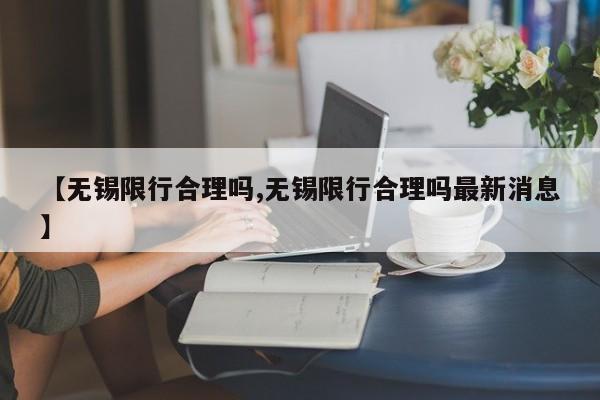 【无锡限行合理吗,无锡限行合理吗最新消息】