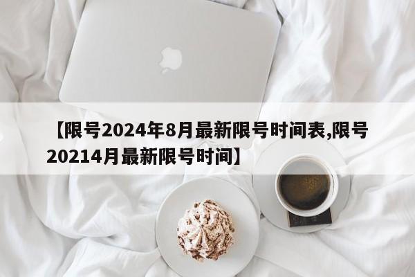 【限号2024年8月最新限号时间表,限号20214月最新限号时间】