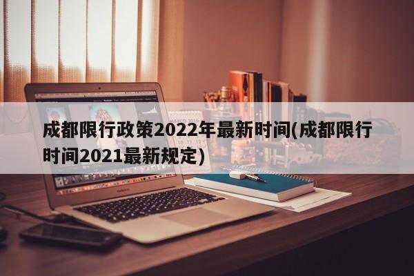 成都限行政策2022年最新时间(成都限行时间2021最新规定)