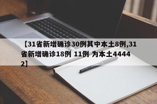 【31省新增确诊30例其中本土8例,31省新增确诊18例 11例 为本土44442】