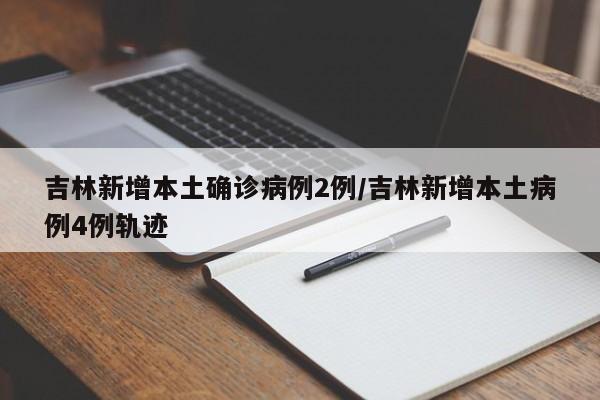 吉林新增本土确诊病例2例/吉林新增本土病例4例轨迹