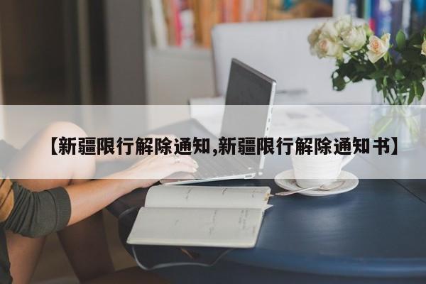 【新疆限行解除通知,新疆限行解除通知书】