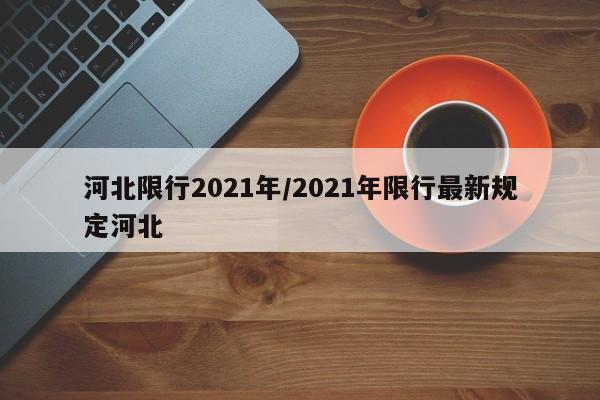 河北限行2021年/2021年限行最新规定河北