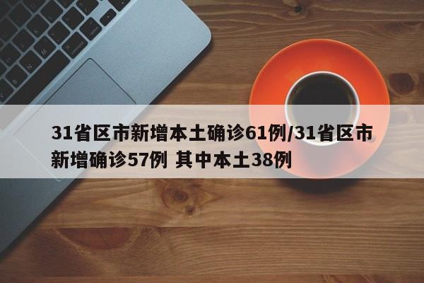 31省区市新增本土确诊61例/31省区市新增确诊57例 其中本土38例