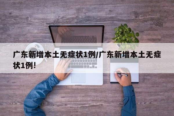 广东新增本土无症状1例/广东新增本土无症状1例!