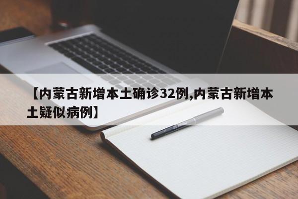 【内蒙古新增本土确诊32例,内蒙古新增本土疑似病例】