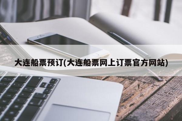 大连船票预订(大连船票网上订票官方网站)