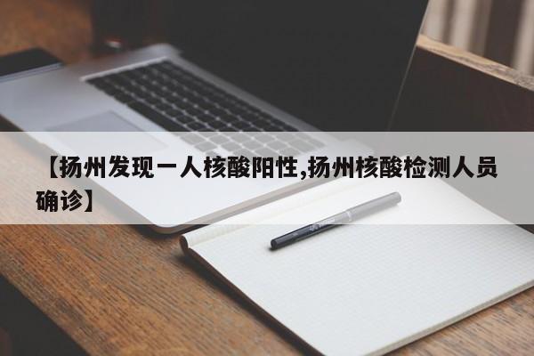 【扬州发现一人核酸阳性,扬州核酸检测人员确诊】