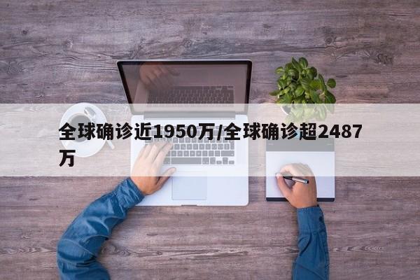 全球确诊近1950万/全球确诊超2487万